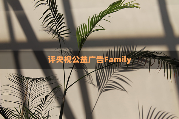 评央视公益广告Family(央视公益广告宣传片)