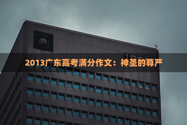 2013广东高考满分作文：神圣的尊严