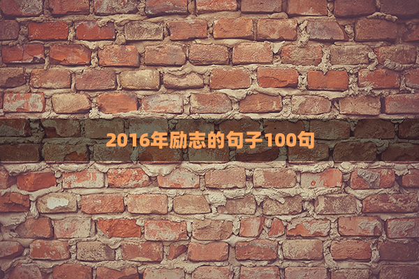 2016年励志的句子100句(2016年的励志语录)