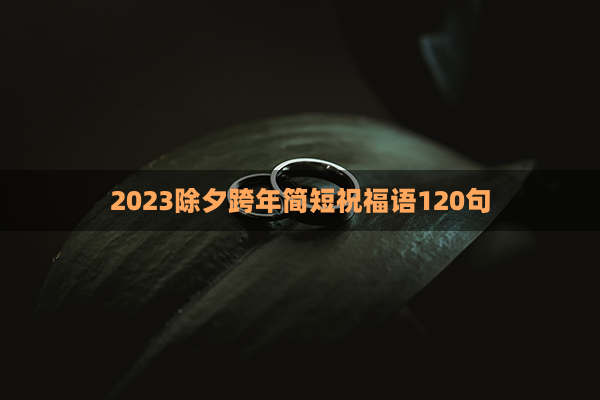 2023除夕跨年简短祝福语120句