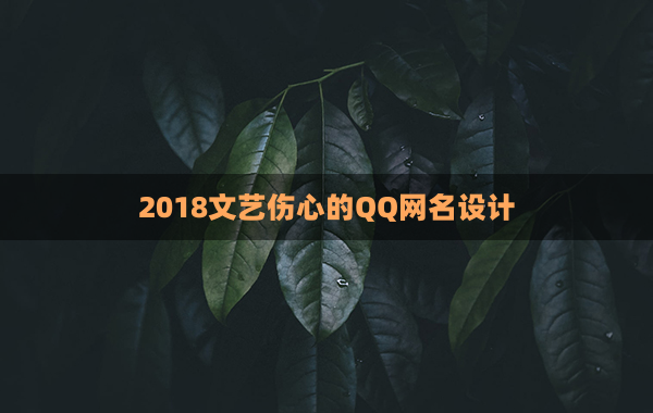 2018文艺伤心的QQ网名设计(中国文艺致敬经典2018)